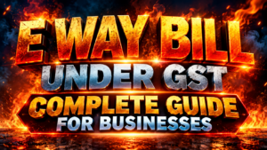 E Way Bill Under GST: Complete Guide for Businesses