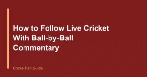 How to Follow Live Cricket With Ball-by-Ball Commentary
