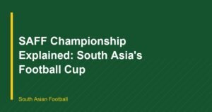 SAFF Championship Explained: South Asia’s Football Cup