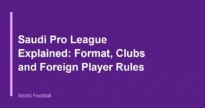 Saudi Pro League Explained: Format, Clubs and Foreign Player Rules