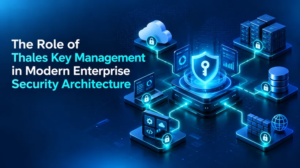 The Role of Thales Key Management in Modern Enterprise Security Architecture