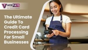 The Ultimate Guide to Credit Card Processing For Small Businesses