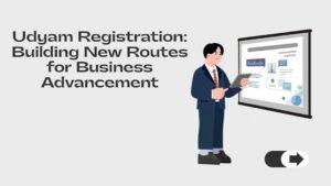 Udyam Registration: Building New Routes for Business Advancement