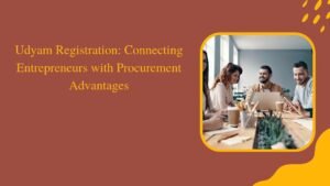 Udyam Registration: Connecting Entrepreneurs with Procurement Advantages