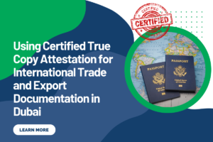 Using Certified True Copy Attestation for International Trade and Export Documentation in Dubai